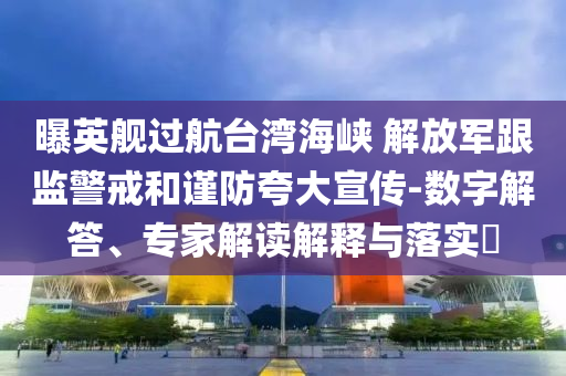 曝英艦過航臺灣海峽 解放軍跟監(jiān)警戒和謹(jǐn)防夸大宣傳-數(shù)字解答、專家解讀解釋與落實?