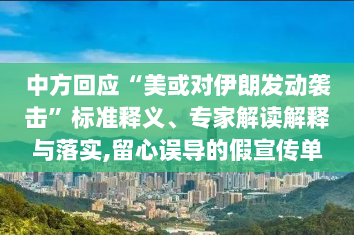 中方回應(yīng)“美或?qū)σ晾拾l(fā)動襲擊”標(biāo)準(zhǔn)釋義、專家解讀解釋與落實,留心誤導(dǎo)的假宣傳單