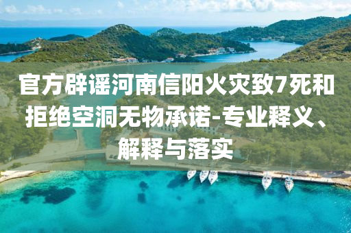 官方辟謠河南信陽(yáng)火災(zāi)致7死和拒絕空洞無(wú)物承諾-專業(yè)釋義、解釋與落實(shí)