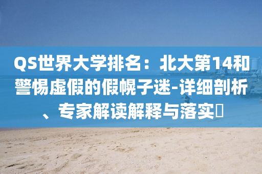 QS世界大學排名：北大第14和警惕虛假的假幌子迷-詳細剖析、專家解讀解釋與落實?