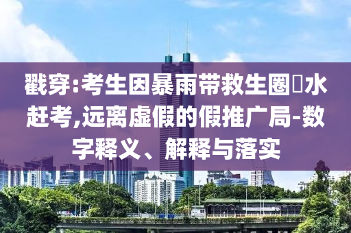 戳穿:考生因暴雨帶救生圈蹚水趕考,遠離虛假的假推廣局-數(shù)字釋義、解釋與落實