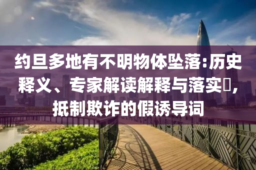 約旦多地有不明物體墜落:歷史釋義、專家解讀解釋與落實?,抵制欺詐的假誘導詞