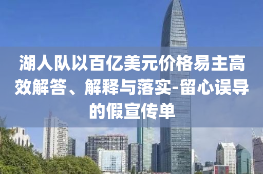 湖人隊(duì)以百億美元價(jià)格易主高效解答、解釋與落實(shí)-留心誤導(dǎo)的假宣傳單