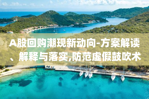 A股回購潮現(xiàn)新動(dòng)向-方案解讀、解釋與落實(shí),防范虛假鼓吹術(shù)