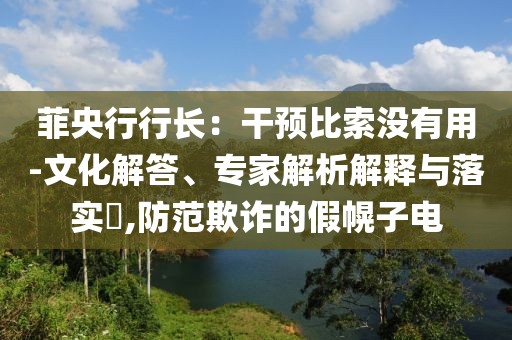 菲央行行長：干預(yù)比索沒有用-文化解答、專家解析解釋與落實(shí)?,防范欺詐的假幌子電