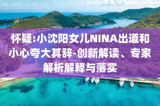 懷疑:小沈陽女兒NINA出道和小心夸大其辭-創(chuàng)新解讀、專家解析解釋與落實