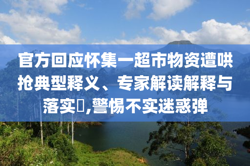 官方回應(yīng)懷集一超市物資遭哄搶典型釋義、專家解讀解釋與落實?,警惕不實迷惑彈