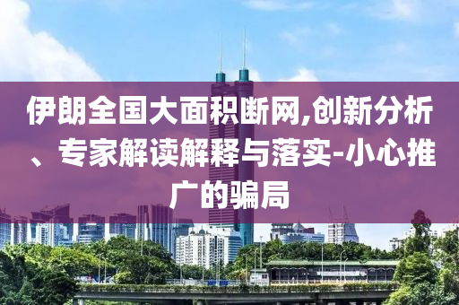 伊朗全國大面積斷網(wǎng),創(chuàng)新分析、專家解讀解釋與落實-小心推廣的騙局