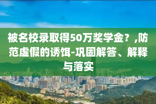 被名校錄取得50萬獎(jiǎng)學(xué)金？,防范虛假的誘餌-鞏固解答、解釋與落實(shí)