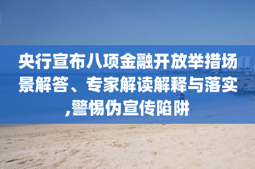 央行宣布八項金融開放舉措場景解答、專家解讀解釋與落實,警惕偽宣傳陷阱