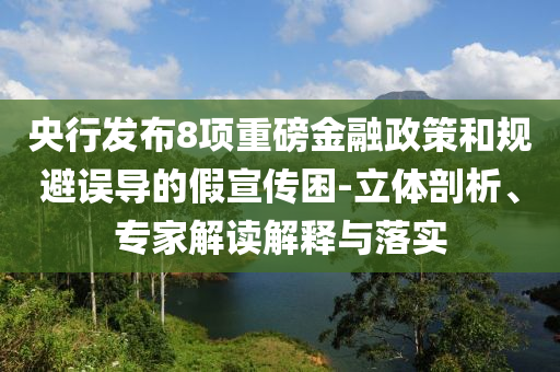 央行發(fā)布8項重磅金融政策和規(guī)避誤導的假宣傳困-立體剖析、專家解讀解釋與落實