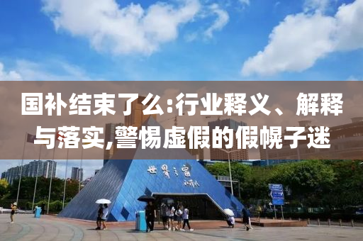國補結(jié)束了么:行業(yè)釋義、解釋與落實,警惕虛假的假幌子迷