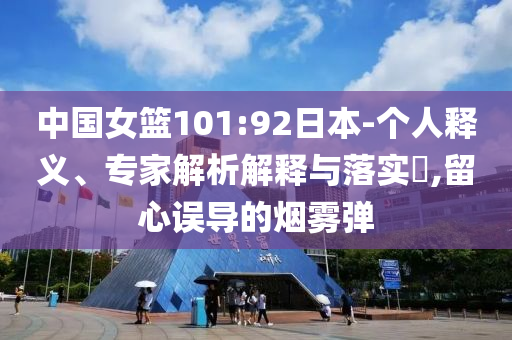中國女籃101:92日本-個(gè)人釋義、專家解析解釋與落實(shí)?,留心誤導(dǎo)的煙霧彈
