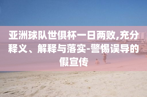 亞洲球隊世俱杯一日兩敗,充分釋義、解釋與落實(shí)-警惕誤導(dǎo)的假宣傳