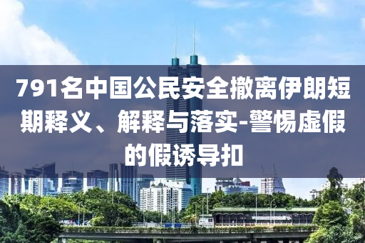 791名中國(guó)公民安全撤離伊朗短期釋義、解釋與落實(shí)-警惕虛假的假誘導(dǎo)扣