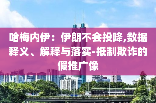 哈梅內(nèi)伊：伊朗不會(huì)投降,數(shù)據(jù)釋義、解釋與落實(shí)-抵制欺詐的假推廣像
