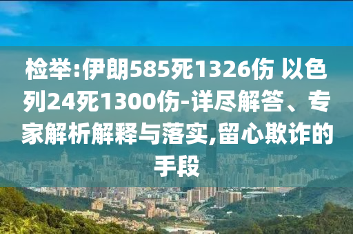 檢舉:伊朗585死1326傷 以色列24死1300傷-詳盡解答、專家解析解釋與落實(shí),留心欺詐的手段