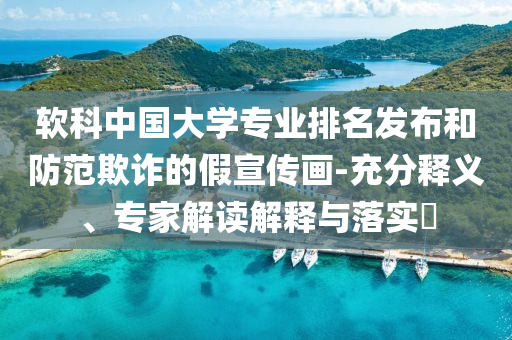 軟科中國大學專業(yè)排名發(fā)布和防范欺詐的假宣傳畫-充分釋義、專家解讀解釋與落實?