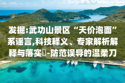發(fā)掘:武功山景區(qū)“天價(jià)泡面”系謠言,科技釋義、專家解析解釋與落實(shí)?-防范誤導(dǎo)的溫柔刀