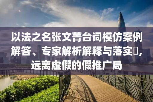 以法之名張文菁臺詞模仿案例解答、專家解析解釋與落實?,遠離虛假的假推廣局
