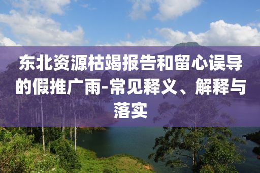 東北資源枯竭報(bào)告和留心誤導(dǎo)的假推廣雨-常見釋義、解釋與落實(shí)