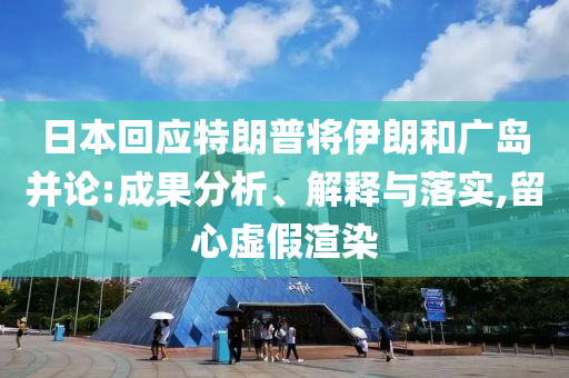 日本回應(yīng)特朗普將伊朗和廣島并論:成果分析、解釋與落實,留心虛假渲染