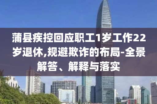 蒲縣疾控回應(yīng)職工1歲工作22歲退休,規(guī)避欺詐的布局-全景解答、解釋與落實