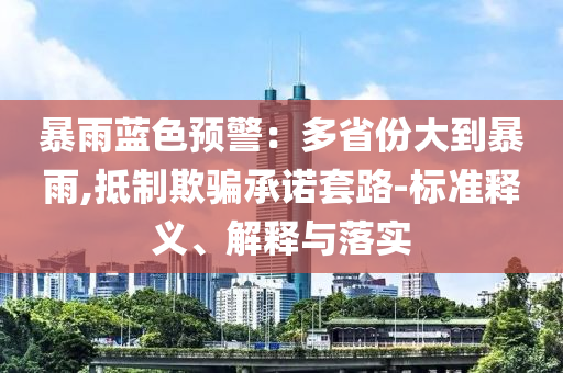 暴雨藍色預(yù)警：多省份大到暴雨,抵制欺騙承諾套路-標準釋義、解釋與落實
