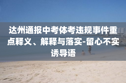 達州通報中考體考違規(guī)事件重點釋義、解釋與落實-留心不實誘導語