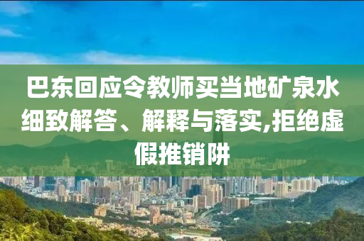 巴東回應令教師買當?shù)氐V泉水細致解答、解釋與落實,拒絕虛假推銷阱