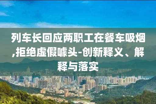 列車長回應兩職工在餐車吸煙,拒絕虛假噱頭-創(chuàng)新釋義、解釋與落實