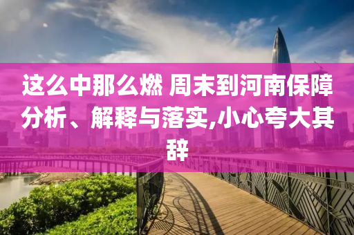這么中那么燃 周末到河南保障分析、解釋與落實,小心夸大其辭