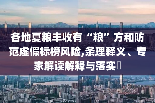 各地夏糧豐收有“糧”方和防范虛假標榜風險,條理釋義、專家解讀解釋與落實?