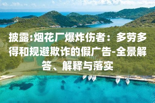 披露:煙花廠爆炸傷者：多勞多得和規(guī)避欺詐的假廣告-全景解答、解釋與落實