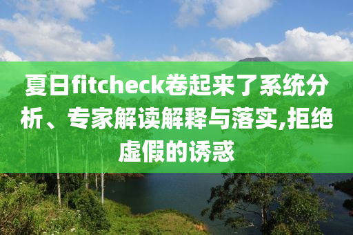 夏日fitcheck卷起來了系統(tǒng)分析、專家解讀解釋與落實(shí),拒絕虛假的誘惑
