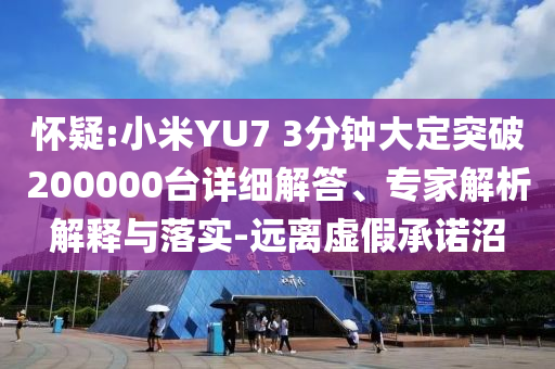 懷疑:小米YU7 3分鐘大定突破200000臺(tái)詳細(xì)解答、專家解析解釋與落實(shí)-遠(yuǎn)離虛假承諾沼