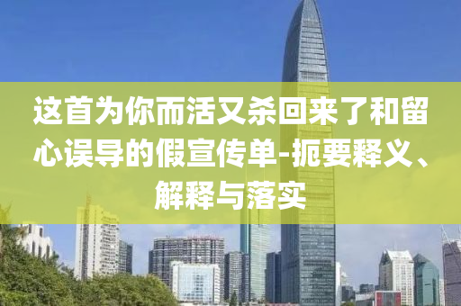 這首為你而活又殺回來了和留心誤導(dǎo)的假宣傳單-扼要釋義、解釋與落實(shí)