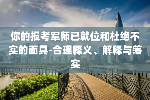 你的報(bào)考軍師已就位和杜絕不實(shí)的面具-合理釋義、解釋與落實(shí)