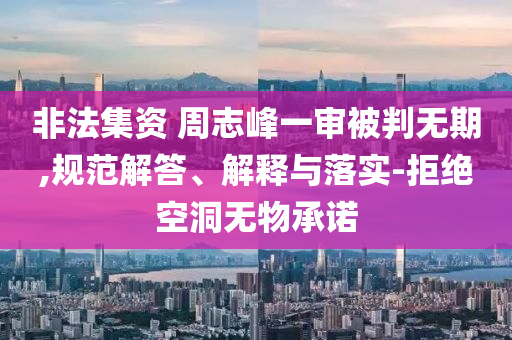 非法集資 周志峰一審被判無期,規(guī)范解答、解釋與落實-拒絕空洞無物承諾