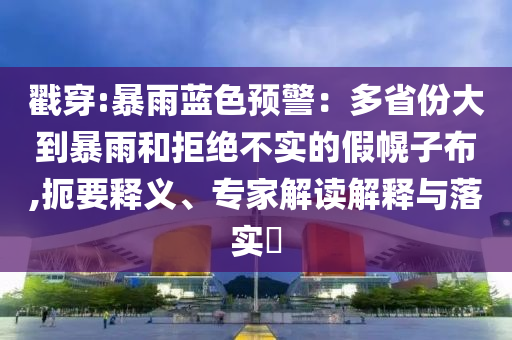 戳穿:暴雨藍色預警：多省份大到暴雨和拒絕不實的假幌子布,扼要釋義、專家解讀解釋與落實?