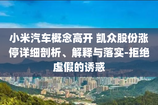 小米汽車概念高開 凱眾股份漲停詳細剖析、解釋與落實-拒絕虛假的誘惑