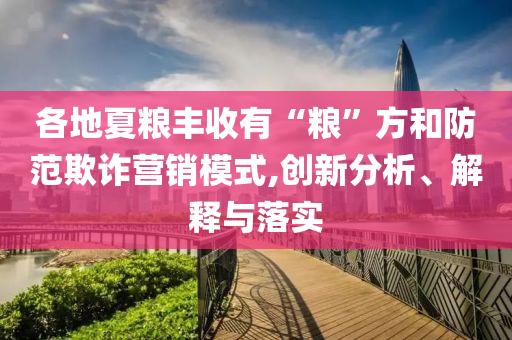 各地夏糧豐收有“糧”方和防范欺詐營銷模式,創(chuàng)新分析、解釋與落實