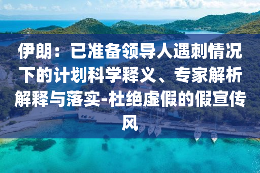 伊朗：已準(zhǔn)備領(lǐng)導(dǎo)人遇刺情況下的計劃科學(xué)釋義、專家解析解釋與落實(shí)-杜絕虛假的假宣傳風(fēng)