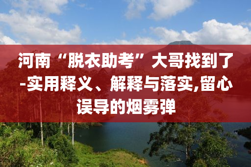 河南“脫衣助考”大哥找到了-實用釋義、解釋與落實,留心誤導(dǎo)的煙霧彈