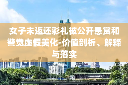 女子未返還彩禮被公開懸賞和警覺虛假美化-價(jià)值剖析、解釋與落實(shí)