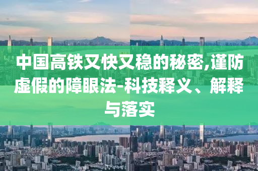 中國高鐵又快又穩(wěn)的秘密,謹(jǐn)防虛假的障眼法-科技釋義、解釋與落實