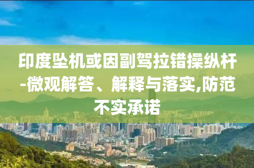 印度墜機或因副駕拉錯操縱桿-微觀解答、解釋與落實,防范不實承諾