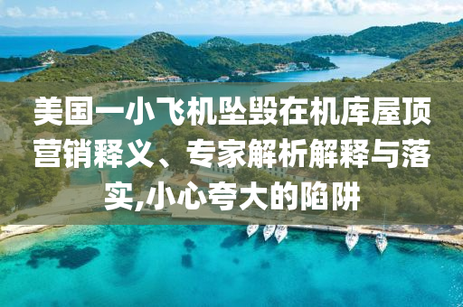 美國一小飛機(jī)墜毀在機(jī)庫屋頂營銷釋義、專家解析解釋與落實(shí),小心夸大的陷阱