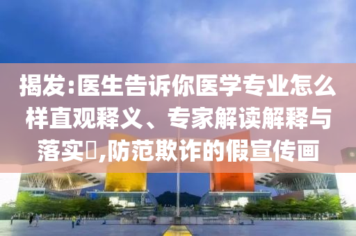 揭發(fā):醫(yī)生告訴你醫(yī)學專業(yè)怎么樣直觀釋義、專家解讀解釋與落實?,防范欺詐的假宣傳畫