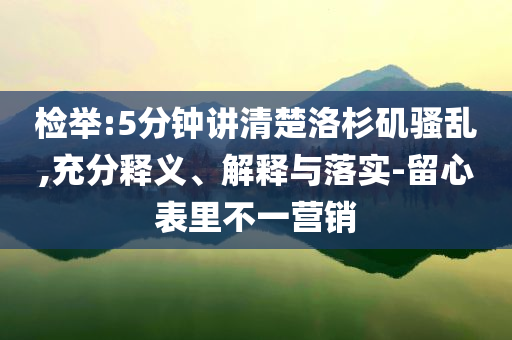 檢舉:5分鐘講清楚洛杉磯騷亂,充分釋義、解釋與落實(shí)-留心表里不一營(yíng)銷(xiāo)
